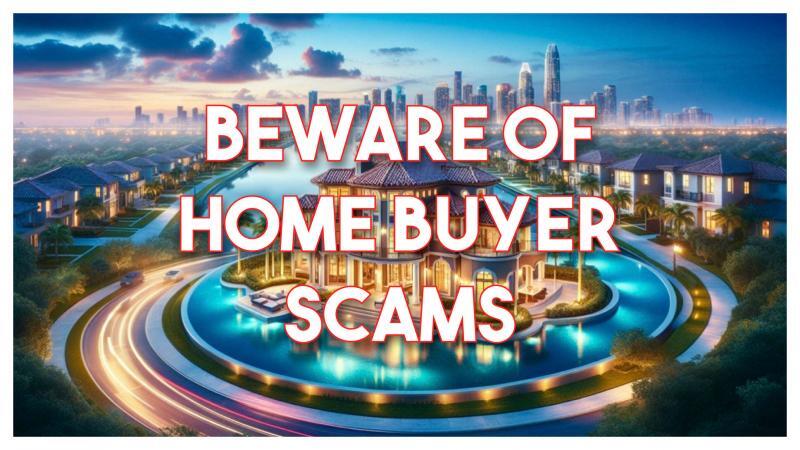 BEWARE OF HOME BUYER SCAMS